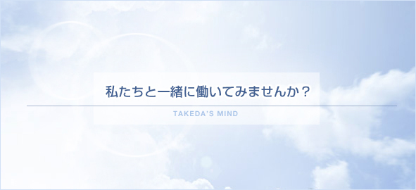 私たちと一緒に働いてみませんか？-TAKEDA'S MIND